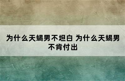 为什么天蝎男不坦白 为什么天蝎男不肯付出